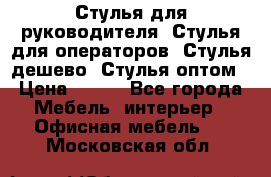 Стулья для руководителя, Стулья для операторов, Стулья дешево, Стулья оптом › Цена ­ 450 - Все города Мебель, интерьер » Офисная мебель   . Московская обл.